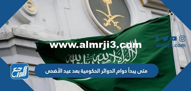 متى يبدأ دوام الدوائر الحكومية بعد العيد الأضحى 1443