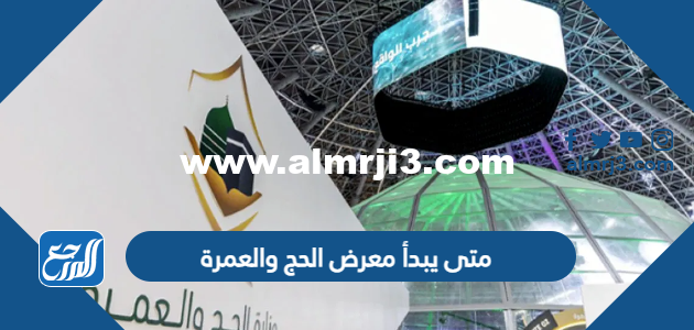 متى يبدأ معرض الحج والعمرة 2025 ومتى ينتهي 2025 1 متى يبدأ معرض الحج والعمرة 2023 ومتى ينتهي