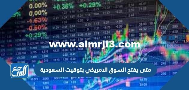 متى يفتح السوق الامريكي بتوقيت السعودية