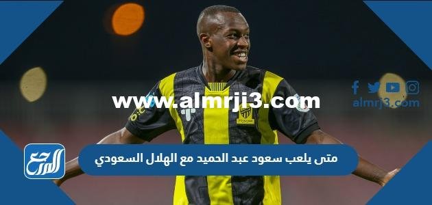 متى يلعب سعود عبد الحميد مع الهلال السعودي 2025 3 متى يلعب سعود عبد الحميد مع الهلال السعودي
