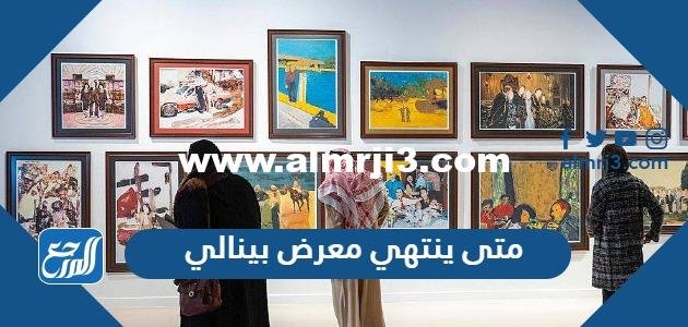 متى ينتهي معرض بينالي الفنون الإسلامية 2023 في جدة