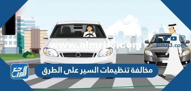 ما هي مخالفة تنظيمات السير على الطرق وما قيمتها؟ 2025 3 ما هي مخالفة تنظيمات السير على الطرق وما قيمتها؟
