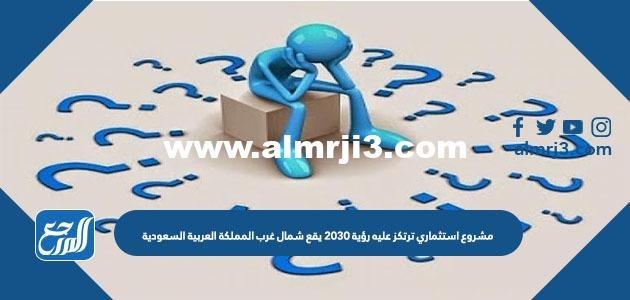 مشروع استثماري ترتكز عليه رؤية 2030 يقع شمال غرب المملكة العربية السعودية
