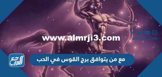 مع من يتوافق برج القوس في الحب 2025 1 مع من يتوافق برج القوس في الحب