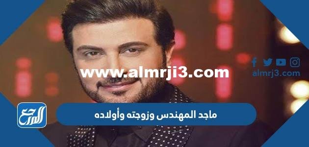 معلومات عن ماجد المهندس وزوجته وأولاده 2025 3 معلومات عن ماجد المهندس وزوجته وأولاده