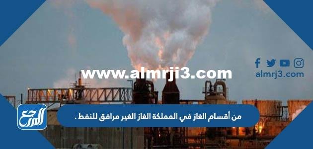 من أقسام الغاز في المملكة الغاز الغير مرافق للنفط . 2025 2 من أقسام الغاز في المملكة الغاز الغير مرافق للنفط .