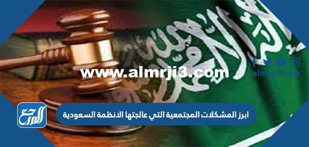 من ابرز المشكلات المجتمعية التي عالجتها الانظمة السعودية