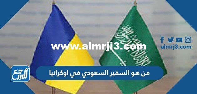 من هو السفير السعودي في اوكرانيا 2025 1 من هو السفير السعودي في اوكرانيا
