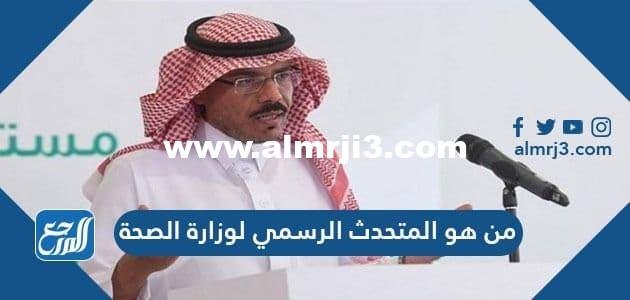من هو المتحدث الرسمي لوزارة الصحة في المملكة العربية السعودية 2025 1 من هو المتحدث الرسمي لوزارة الصحة في المملكة العربية السعودية