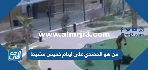 من هو المعتدي على ايتام خميس مشيط