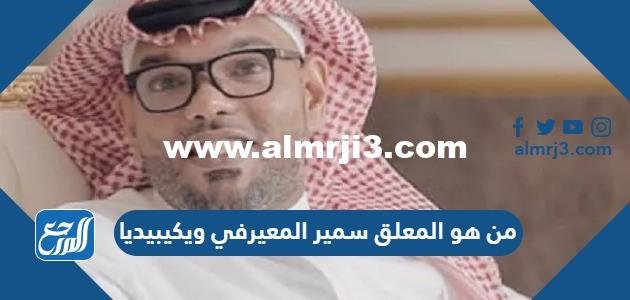 من هو المعلق سمير المعيرفي ويكيبيديا 2025 2 من هو المعلق سمير المعيرفي ويكيبيديا
