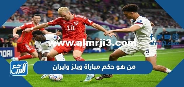 من هو حكم مباراة ويلز وايران في كأس العالم اليوم 2025 2 من هو حكم مباراة ويلز وايران في كأس العالم اليوم