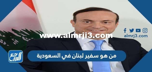 من هو سفير لبنان في السعودية 2025 3 من هو سفير لبنان في السعودية
