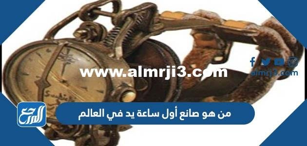 من هو صانع أول ساعة يد في العالم 2025 2 من هو صانع أول ساعة يد في العالم