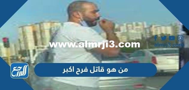 من هو قاتل فرح اكبر 2025 3 من هو قاتل فرح اكبر