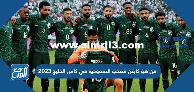 من هو كابتن منتخب السعودية في كاس الخليج 2025 3 من هو كابتن منتخب السعودية في كاس الخليج 2023