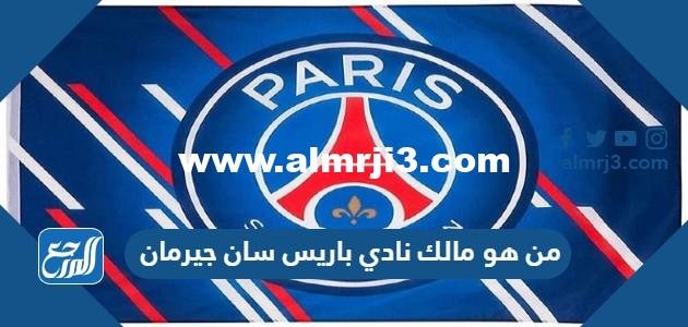 من هو مالك نادي باريس سان جيرمان الحقيقي 2025 3 من هو مالك نادي باريس سان جيرمان الحقيقي 2024