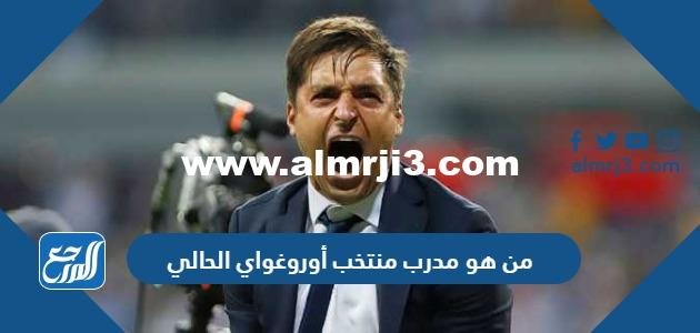 من هو مدرب منتخب أوروغواي الحالي 2025 3 من هو مدرب منتخب أوروغواي الحالي