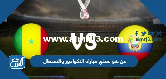 من هو معلق مباراة الاكوادور والسنغال كاس العالم ٢٠٢٢ قطر 2025 1 من هو معلق مباراة الاكوادور والسنغال كاس العالم ٢٠٢٢ قطر