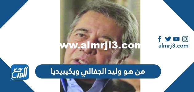 من هو وليد الجفالي ويكيبيديا 2025 3 من هو وليد الجفالي ويكيبيديا