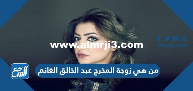 من هي زوجة المخرج عبد الخالق الغانم 2025
