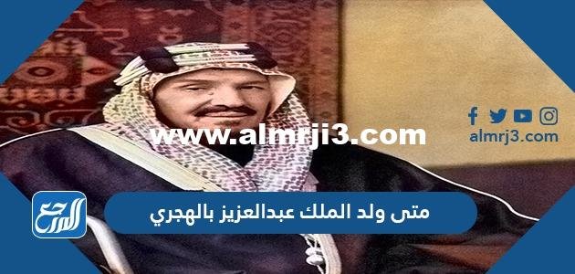 متى ولد الملك عبدالعزيز بالهجري 2025 3 متى ولد الملك عبدالعزيز بالهجري