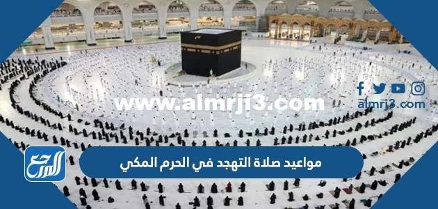 مواعيد صلاة التهجد في الحرم المكي خلال شهر رمضان 1445