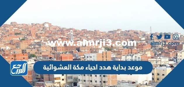 موعد بداية هدد احياء مكة العشوائية 2025 2 موعد بداية هدد احياء مكة العشوائية 2022
