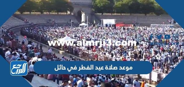 موعد صلاة عيد الفطر في حائل 2025 / 1445 2025 3 موعد صلاة عيد الفطر في حائل 2024 / 1445