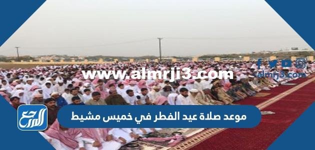 موعد صلاة عيد الفطر في خميس مشيط 2025 / 1446 2025 1 موعد صلاة عيد الفطر في خميس مشيط 2024 / 1445