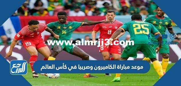 موعد مباراة الكاميرون وصربيا في كأس العالم والقنوات الناقلة 2025 3 موعد مباراة الكاميرون وصربيا في كأس العالم والقنوات الناقلة