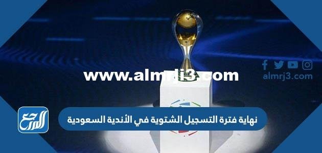 متى نهاية فترة التسجيل الشتوية في الأندية السعودية 2025 3 متى نهاية فترة التسجيل الشتوية في الأندية السعودية