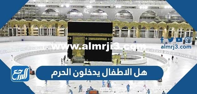 هل الاطفال يدخلون الحرم - 2025 2 هل الاطفال يدخلون الحرم - موقع المرجع