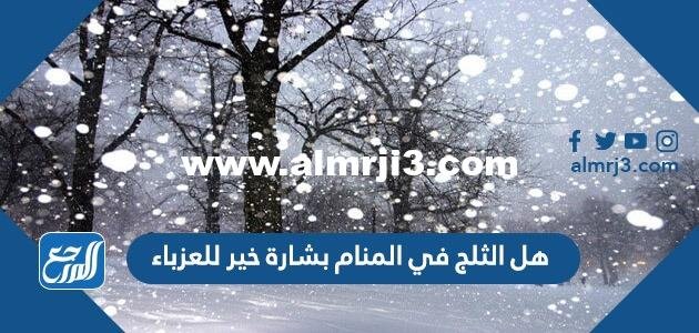 هل الثلج في المنام بشارة خير للعزباء
