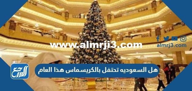 هل السعوديه تحتفل بالكريسماس هذا العام 2025 3 هل السعوديه تحتفل بالكريسماس هذا العام 2025