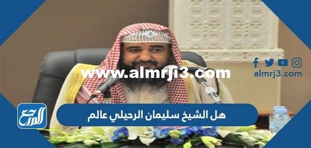 هل الشيخ سليمان الرحيلي عالم 2025 1 هل الشيخ سليمان الرحيلي عالم