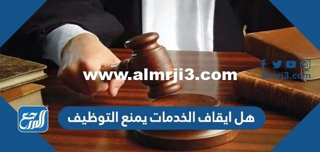 هل ايقاف الخدمات يمنع التوظيف