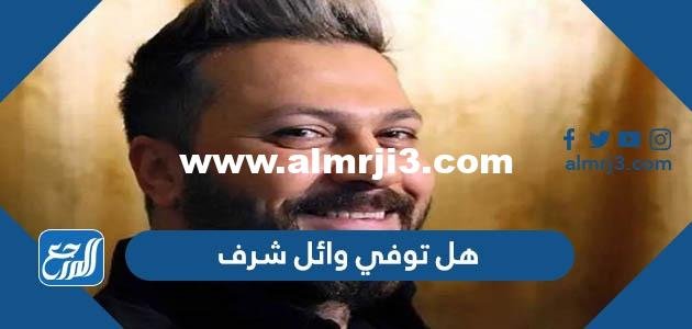 هل توفي وائل شرف - موقع المرجع