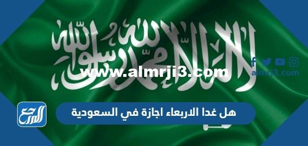 هل غدا الاربعاء اجازة في السعودية 2025 1 هل غدا الاربعاء اجازة في السعودية