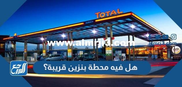 هل فيه محطة بنزين قريبة؟ 2025 3 هل فيه محطة بنزين قريبة؟
