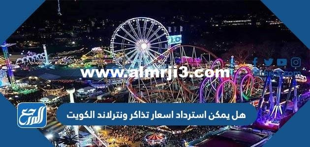 هل يمكن استرداد اسعار تذاكر ونترلاند الكويت