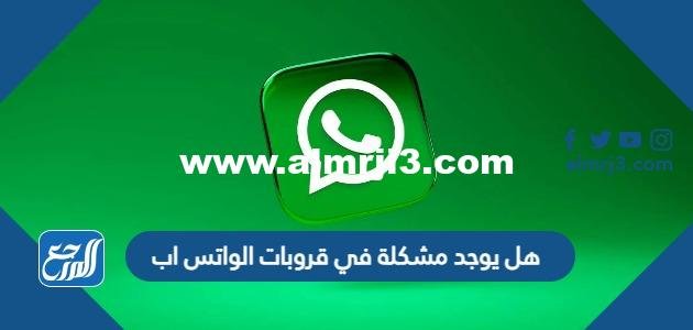هل يوجد مشكلة في قروبات الواتس اب 2025 1 هل يوجد مشكلة في قروبات الواتس اب