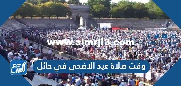 وقت صلاة عيد الاضحى في حائل 1445 ، توقيت صلاة العيد في حائل 2024