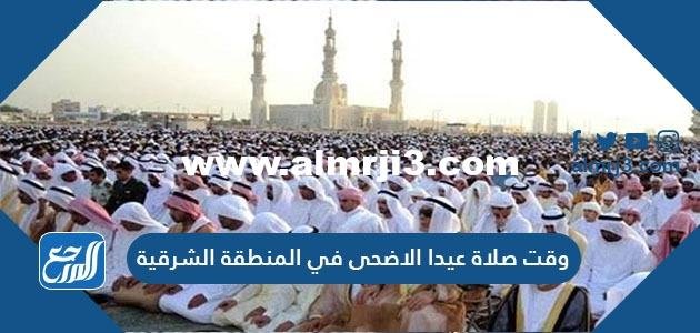 وقت صلاة عيد الاضحى في المنطقة الشرقية 1446 ، توقيت صلاة العيد في الشرقية 2025 3 وقت صلاة عيد الاضحى في المنطقة الشرقية 1443 ، توقيت صلاة العيد في الشرقية