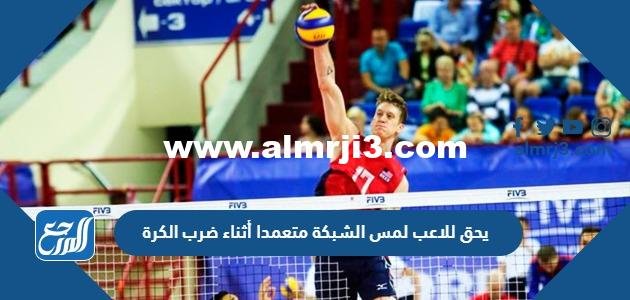 يحق للاعب لمس الشبكة متعمدا أثناء ضرب الكرة
