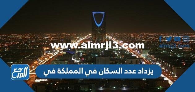 يزداد عدد السكان في المملكة في 2025 1 يزداد عدد السكان في المملكة في