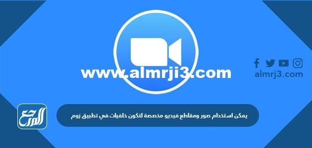 يمكن استخدام صور ومقاطع فيديو مخصصة لتكون خلفيات في تطبيق زوم