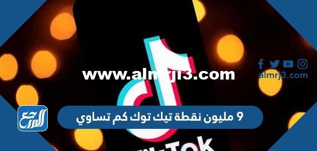 ٩ مليون نقطة تيك توك كم تساوي بالريال السعودي